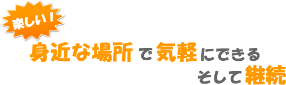 楽しい身近な場所で気軽にできるそして継続